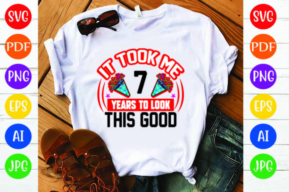 Birthday T Shirt Design, It Took Me 7 Ye